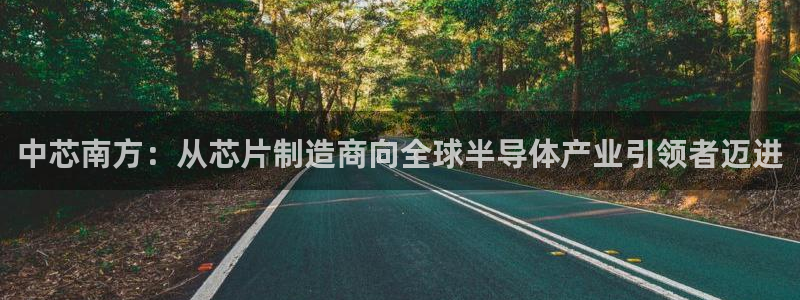 彩神官方邀请码是多少：中芯南方：从芯片制造商向全球半导体产业